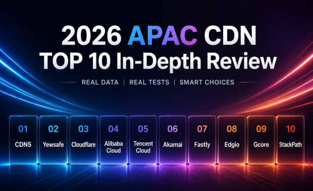 2026亚太CDN排名TOP10：全球加速与低延迟服务商深度实测报告